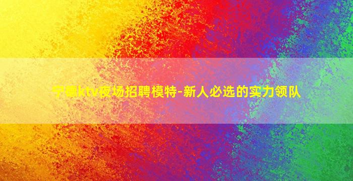 宁德ktv夜场招聘模特-新人必选的实力领队